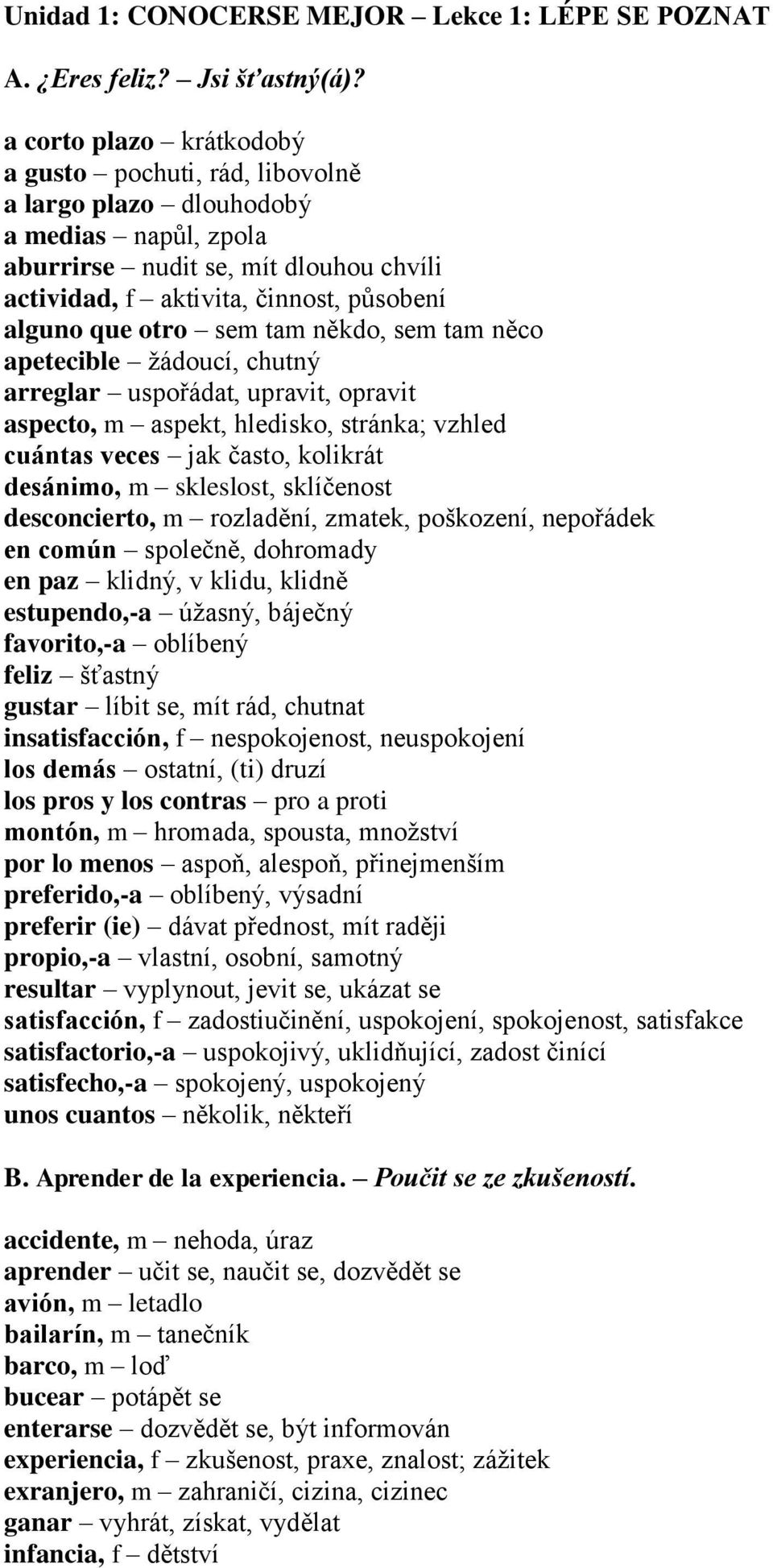 sem tam někdo, sem tam něco apetecible žádoucí, chutný arreglar uspořádat, upravit, opravit aspecto, m aspekt, hledisko, stránka; vzhled cuántas veces jak často, kolikrát desánimo, m skleslost,