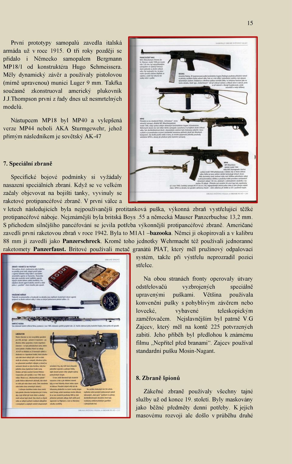 Nástupcem MP18 byl MP40 a vylepšená verze MP44 neboli AKA Sturmgewehr, jehoţ přímým následníkem je sovětský AK-47 7.