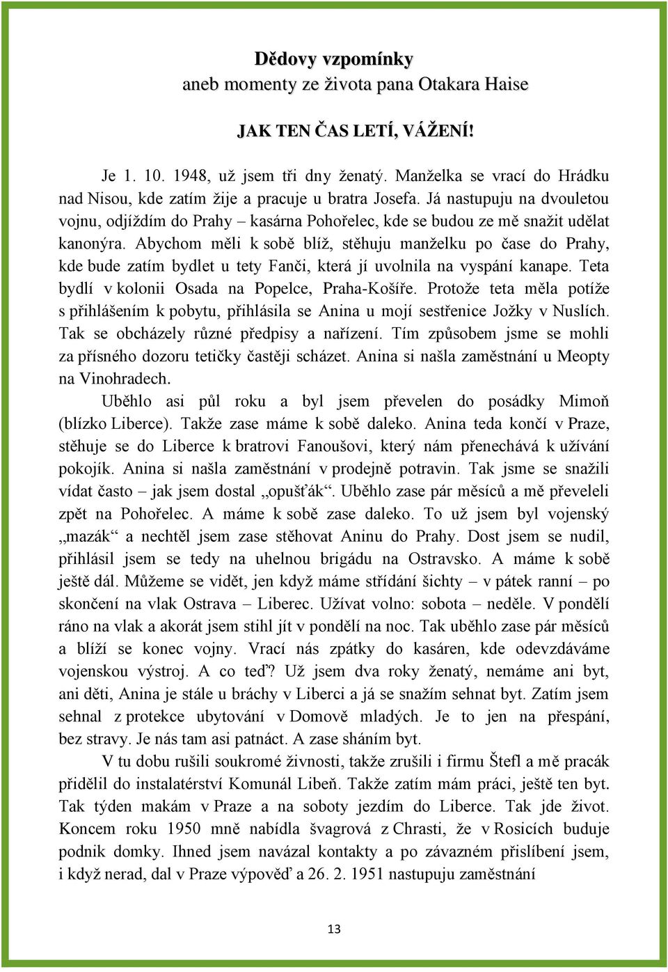 Abychom měli k sobě blíž, stěhuju manželku po čase do Prahy, kde bude zatím bydlet u tety Fanči, která jí uvolnila na vyspání kanape. Teta bydlí v kolonii Osada na Popelce, Praha-Košíře.