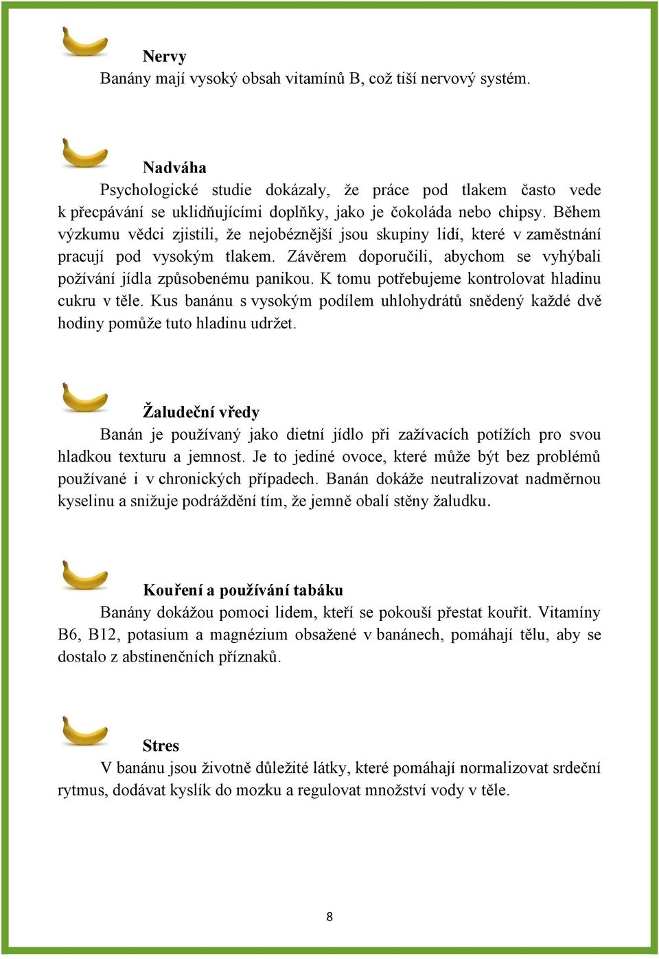 Během výzkumu vědci zjistili, že nejobéznější jsou skupiny lidí, které v zaměstnání pracují pod vysokým tlakem. Závěrem doporučili, abychom se vyhýbali požívání jídla způsobenému panikou.