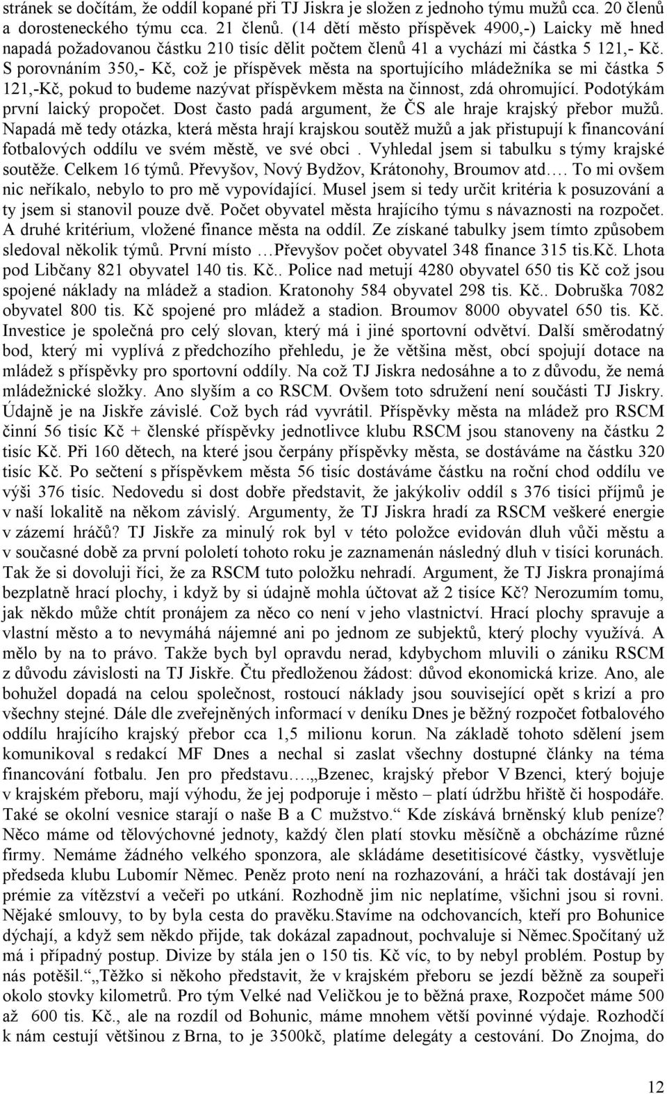 S porovnáním 350,- Kč, což je příspěvek města na sportujícího mládežníka se mi částka 5 121,-Kč, pokud to budeme nazývat příspěvkem města na činnost, zdá ohromující. Podotýkám první laický propočet.