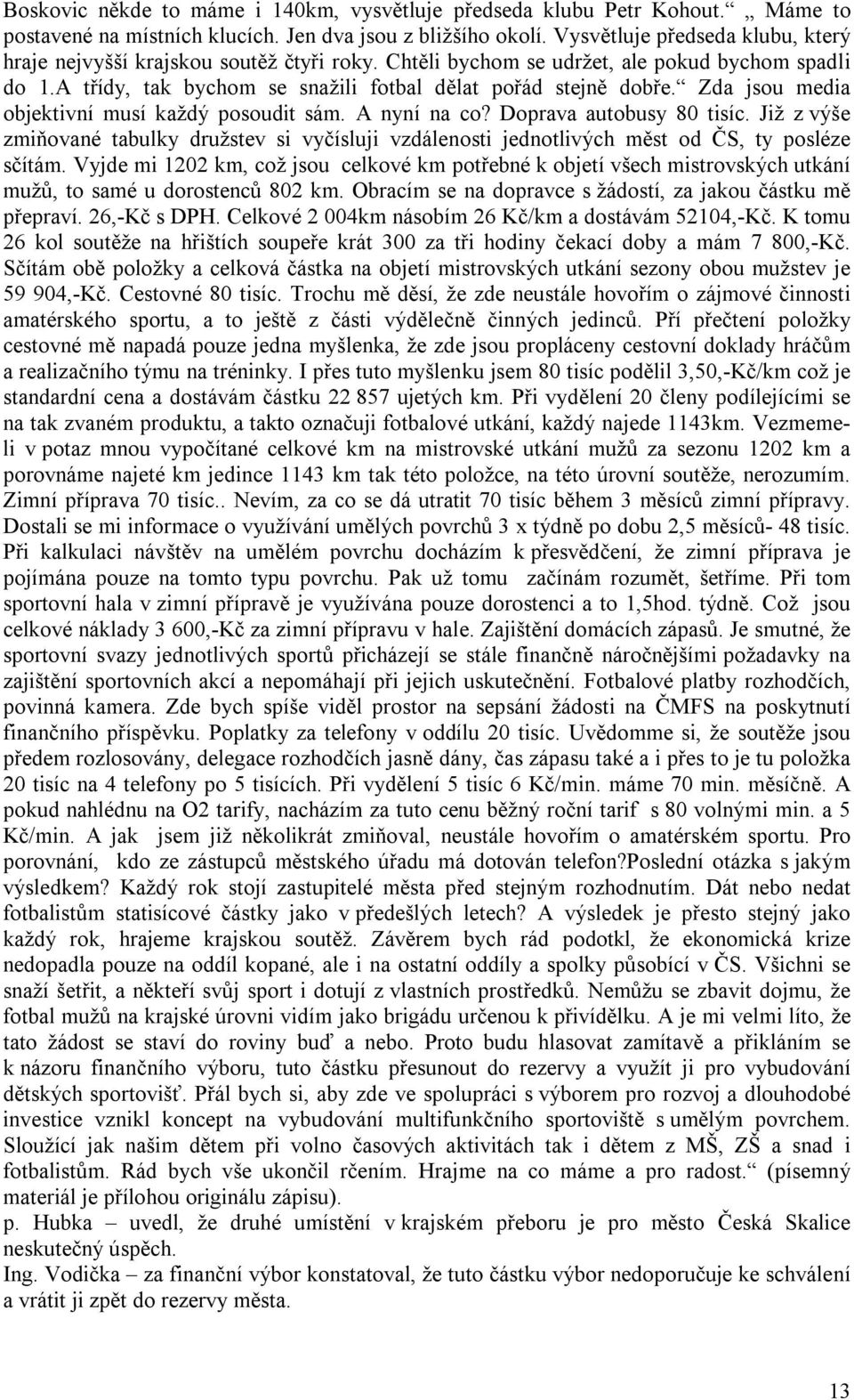 Zda jsou media objektivní musí každý posoudit sám. A nyní na co? Doprava autobusy 80 tisíc. Již z výše zmiňované tabulky družstev si vyčísluji vzdálenosti jednotlivých měst od ČS, ty posléze sčítám.