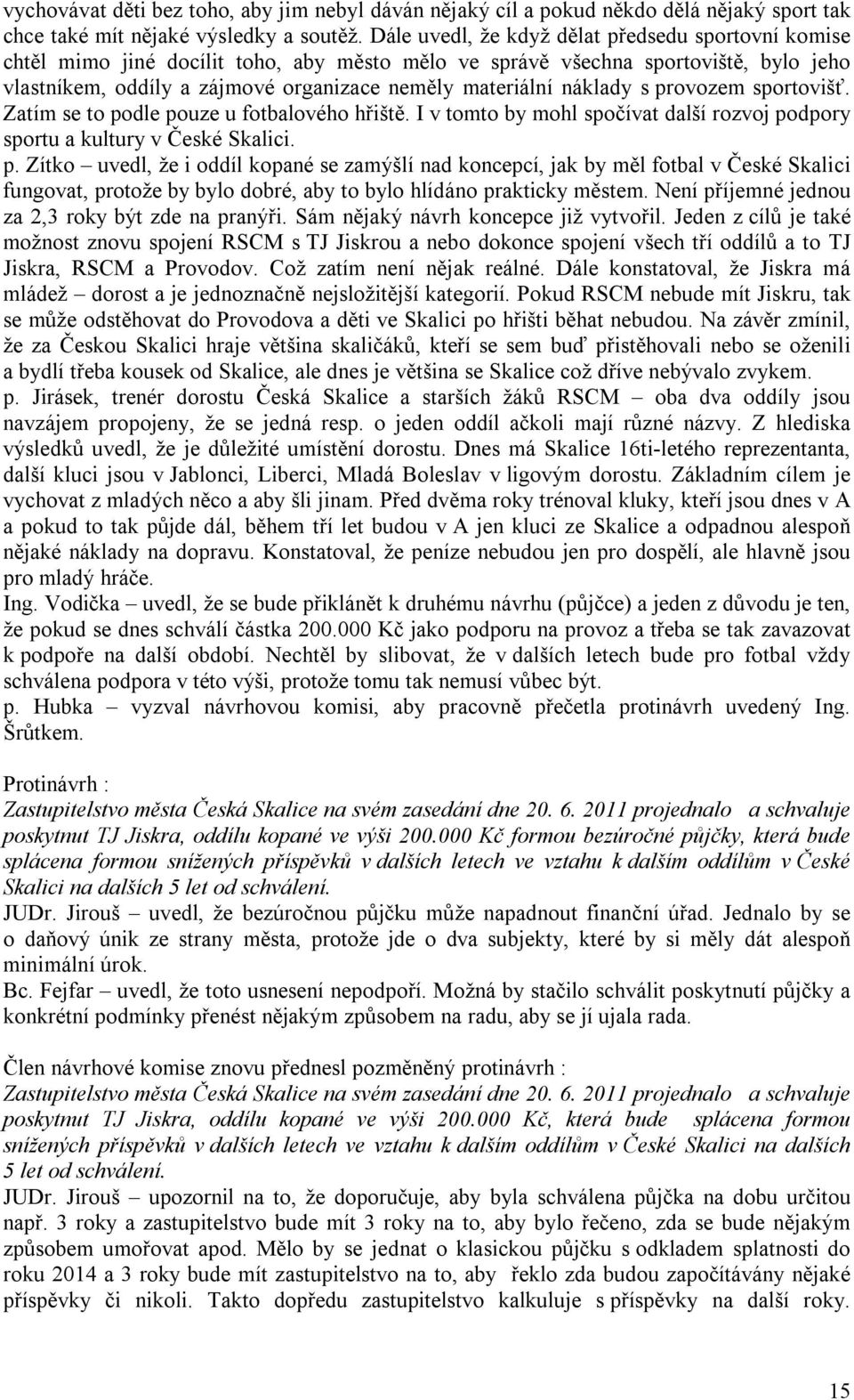 náklady s provozem sportovišť. Zatím se to podle pouze u fotbalového hřiště. I v tomto by mohl spočívat další rozvoj podpory sportu a kultury v České Skalici. p. Zítko uvedl, že i oddíl kopané se zamýšlí nad koncepcí, jak by měl fotbal v České Skalici fungovat, protože by bylo dobré, aby to bylo hlídáno prakticky městem.