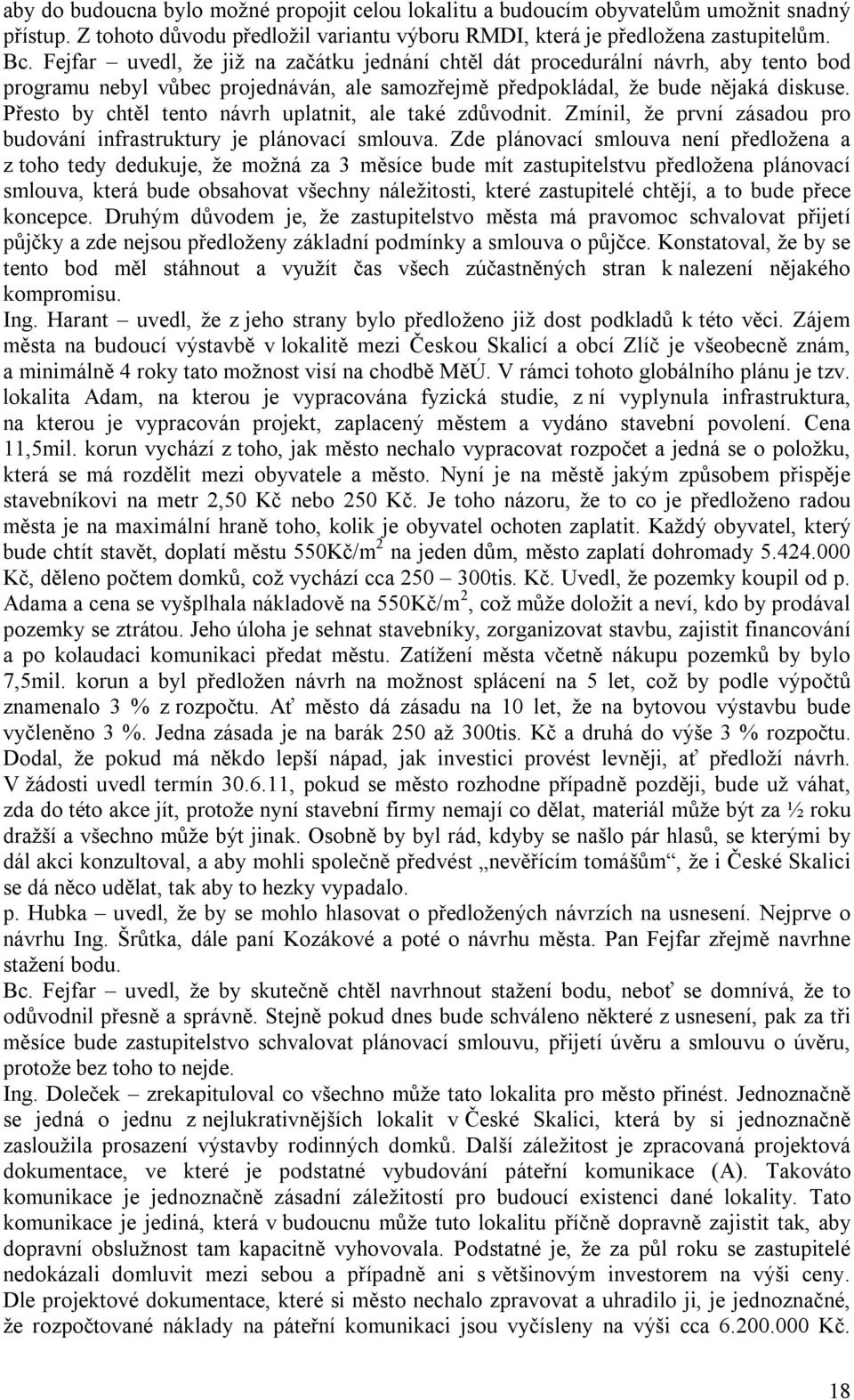 Přesto by chtěl tento návrh uplatnit, ale také zdůvodnit. Zmínil, že první zásadou pro budování infrastruktury je plánovací smlouva.