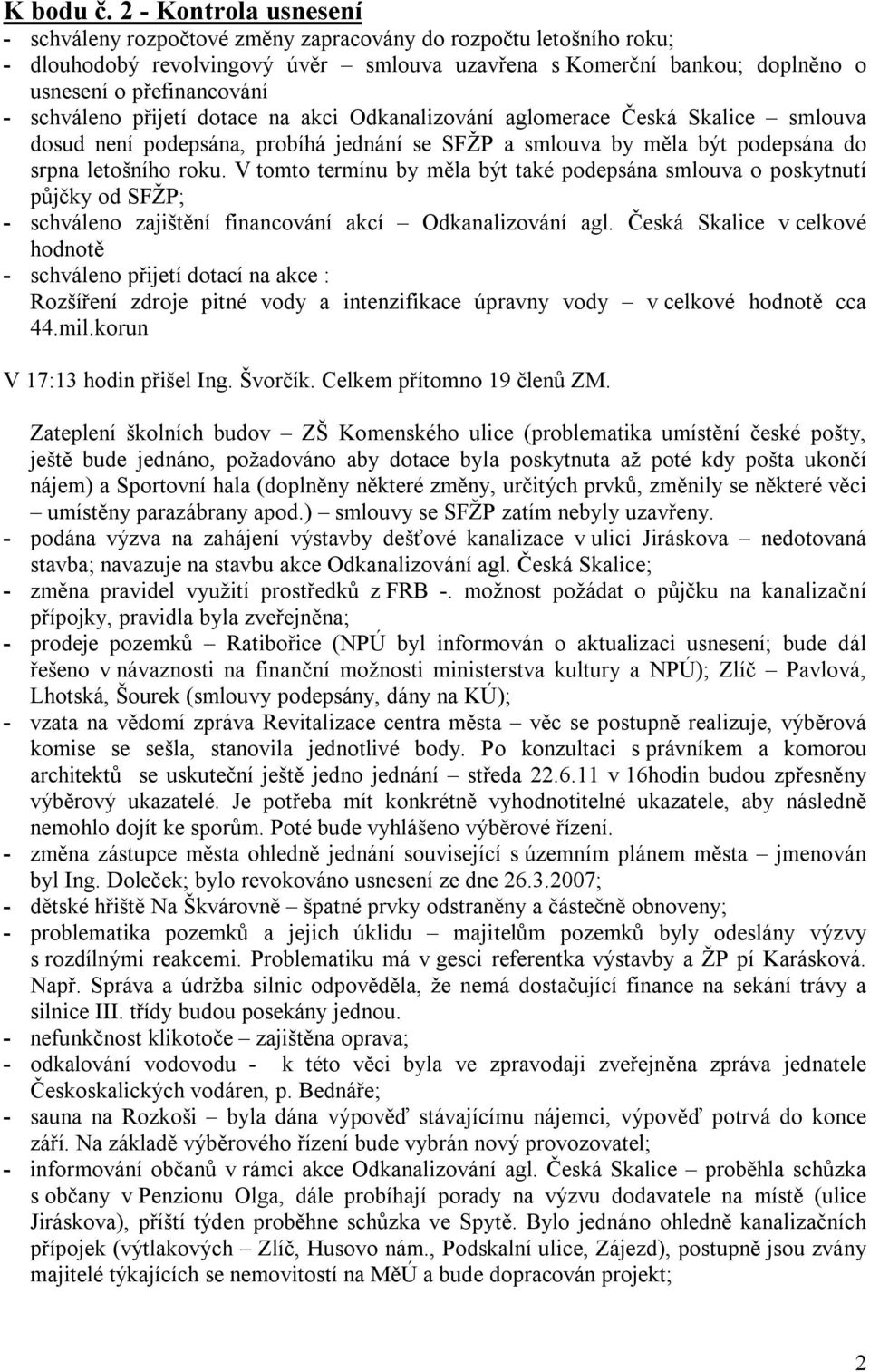 schváleno přijetí dotace na akci Odkanalizování aglomerace Česká Skalice smlouva dosud není podepsána, probíhá jednání se SFŽP a smlouva by měla být podepsána do srpna letošního roku.