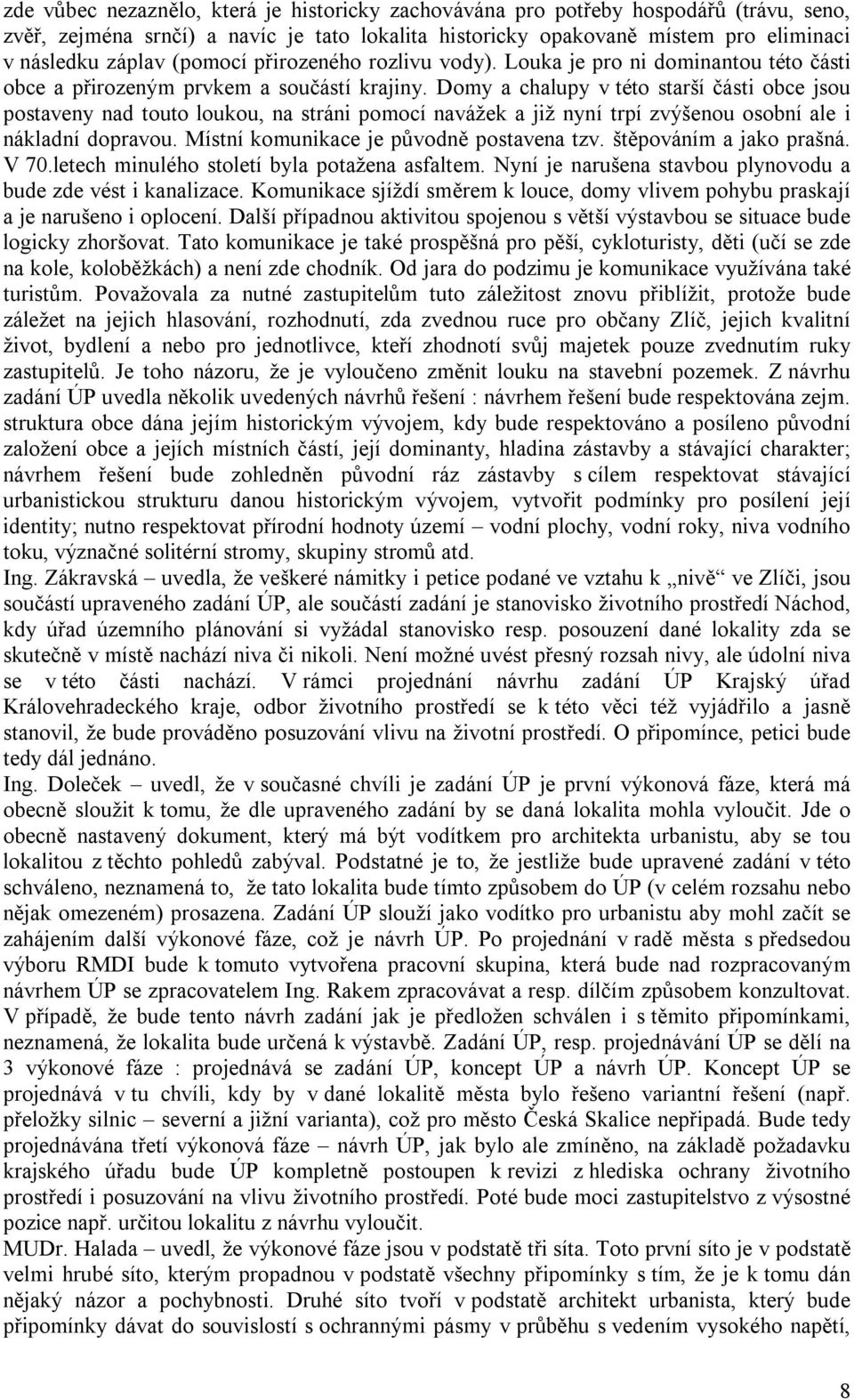 Domy a chalupy v této starší části obce jsou postaveny nad touto loukou, na stráni pomocí navážek a již nyní trpí zvýšenou osobní ale i nákladní dopravou. Místní komunikace je původně postavena tzv.