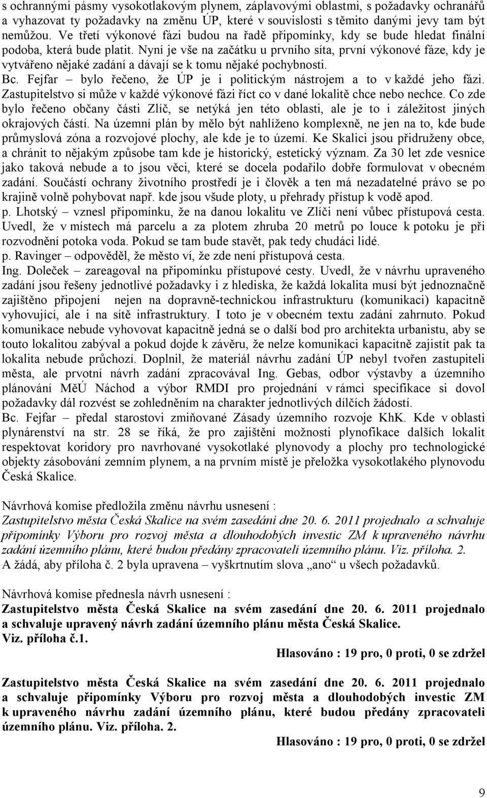 Nyní je vše na začátku u prvního síta, první výkonové fáze, kdy je vytvářeno nějaké zadání a dávají se k tomu nějaké pochybnosti. Bc.