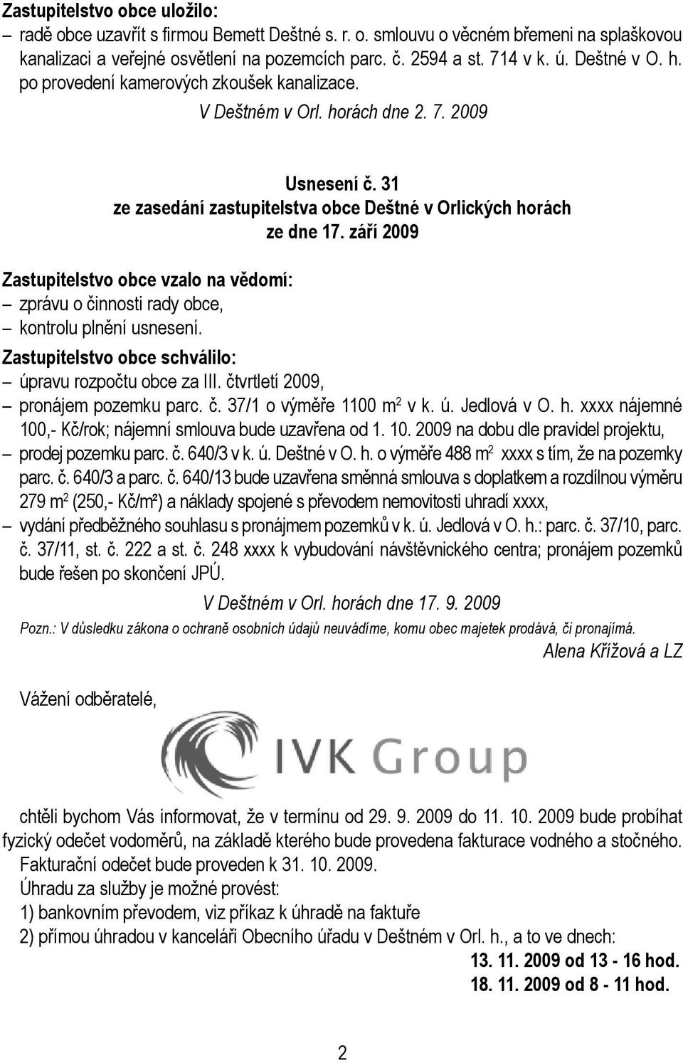 září 2009 Zastupitelstvo obce vzalo na vědomí: zprávu o činnosti rady obce, kontrolu plnění usnesení. Zastupitelstvo obce schválilo: úpravu rozpočtu obce za III. čtvrtletí 2009, pronájem pozemku parc.