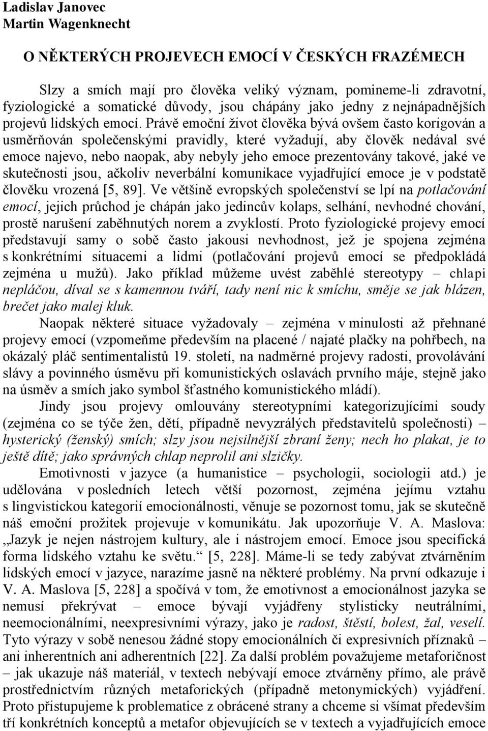 Právě emoční život člověka bývá ovšem často korigován a usměrňován společenskými pravidly, které vyžadují, aby člověk nedával své emoce najevo, nebo naopak, aby nebyly jeho emoce prezentovány takové,