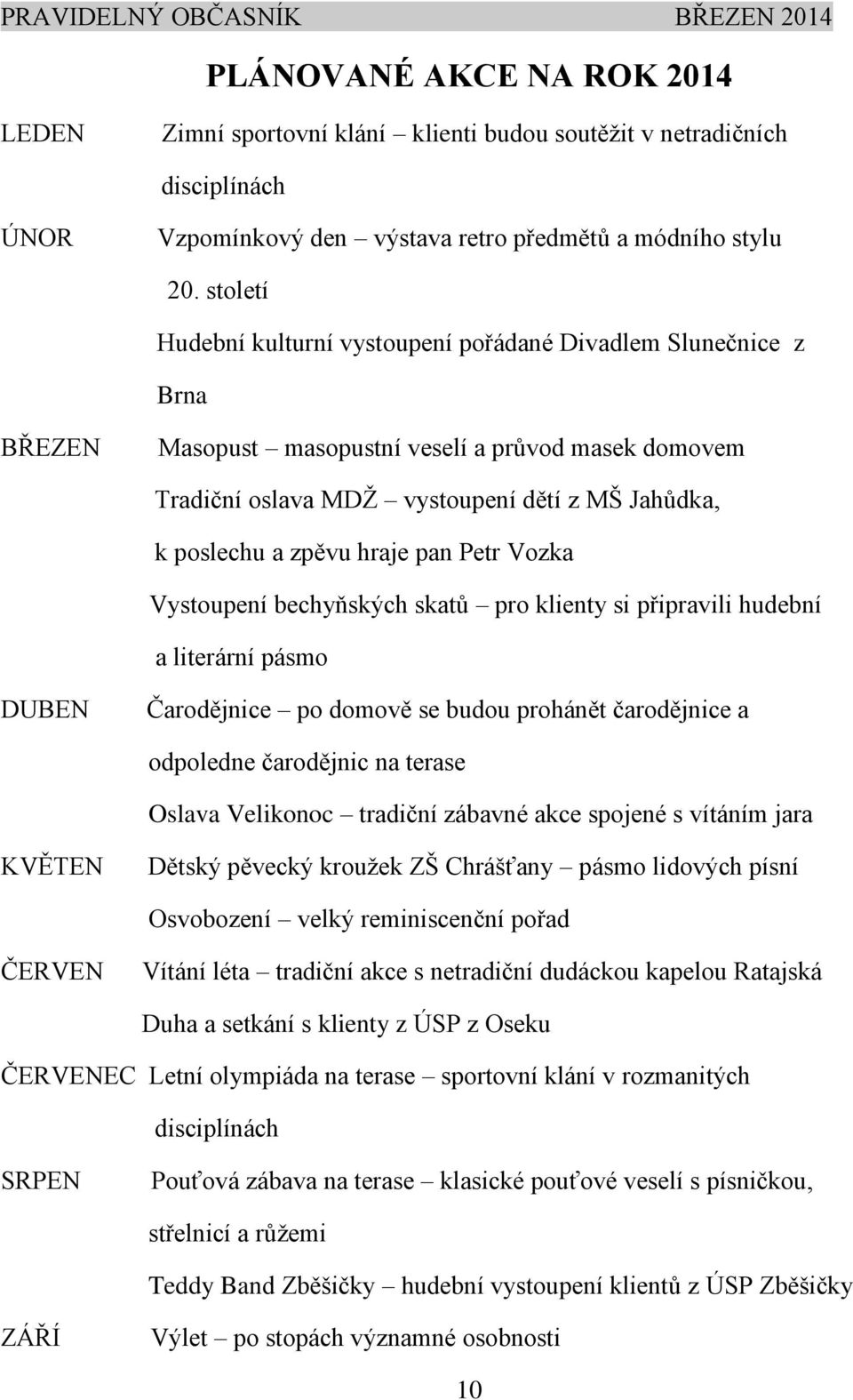 hraje pan Petr Vozka Vystoupení bechyňských skatů pro klienty si připravili hudební a literární pásmo DUBEN Čarodějnice po domově se budou prohánět čarodějnice a odpoledne čarodějnic na terase Oslava