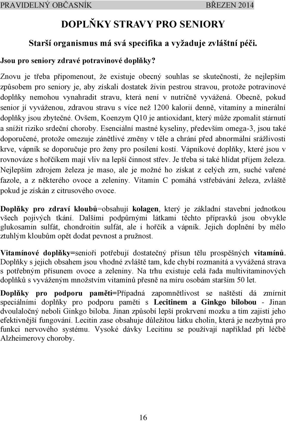 stravu, která není v nutričně vyvážená. Obecně, pokud senior jí vyváženou, zdravou stravu s více než 1200 kalorií denně, vitamíny a minerální doplňky jsou zbytečné.