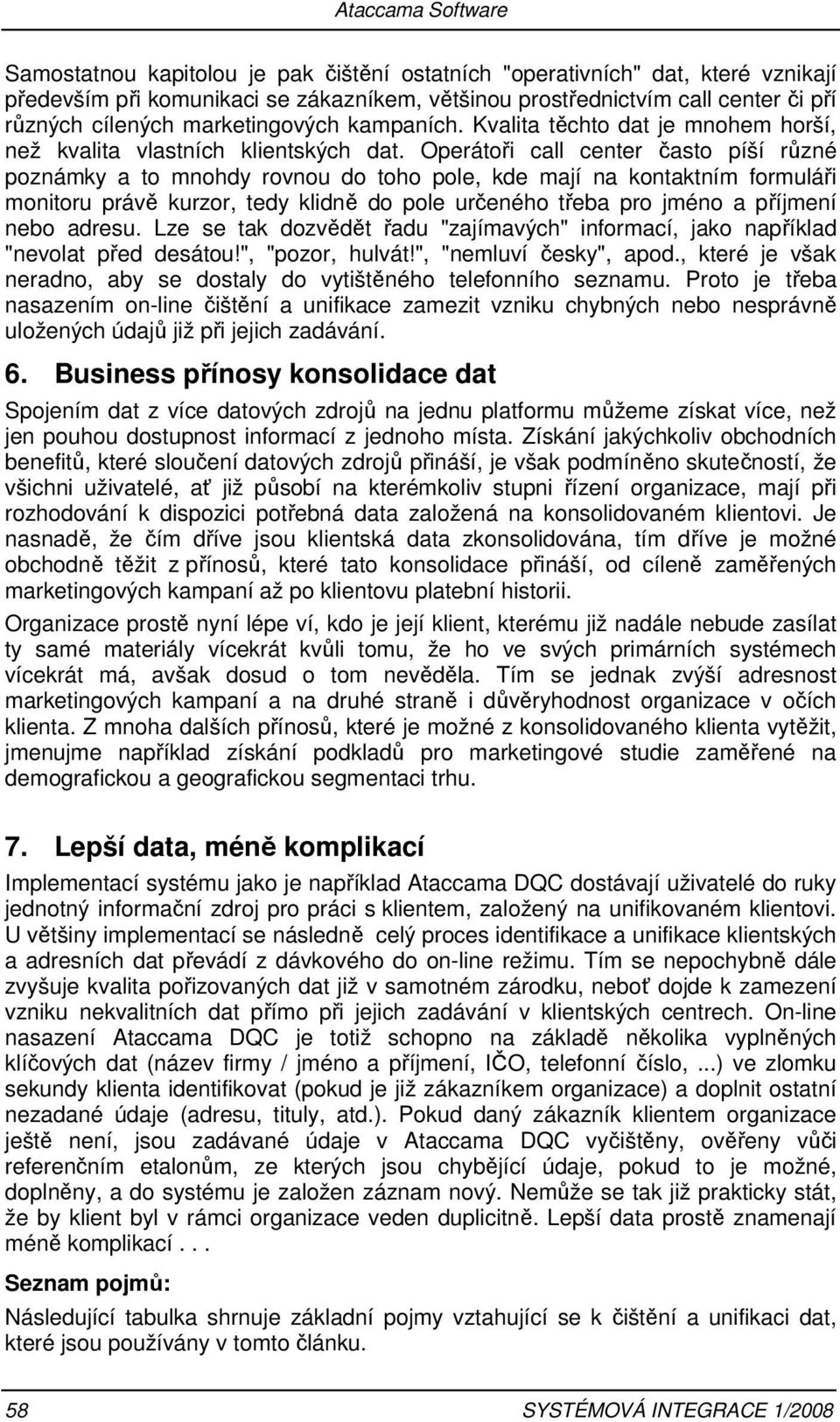 Operátoři call center často píší různé poznámky a to mnohdy rovnou do toho pole, kde mají na kontaktním formuláři monitoru právě kurzor, tedy klidně do pole určeného třeba pro jméno a příjmení nebo