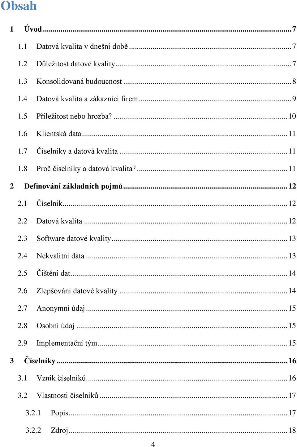 .. 12 2.1 Číselník... 12 2.2 Datová kvalita... 12 2.3 Software datové kvality... 13 2.4 Nekvalitní data... 13 2.5 Čištění dat... 14 2.6 Zlepšování datové kvality... 14 2.7 Anonymní údaj.