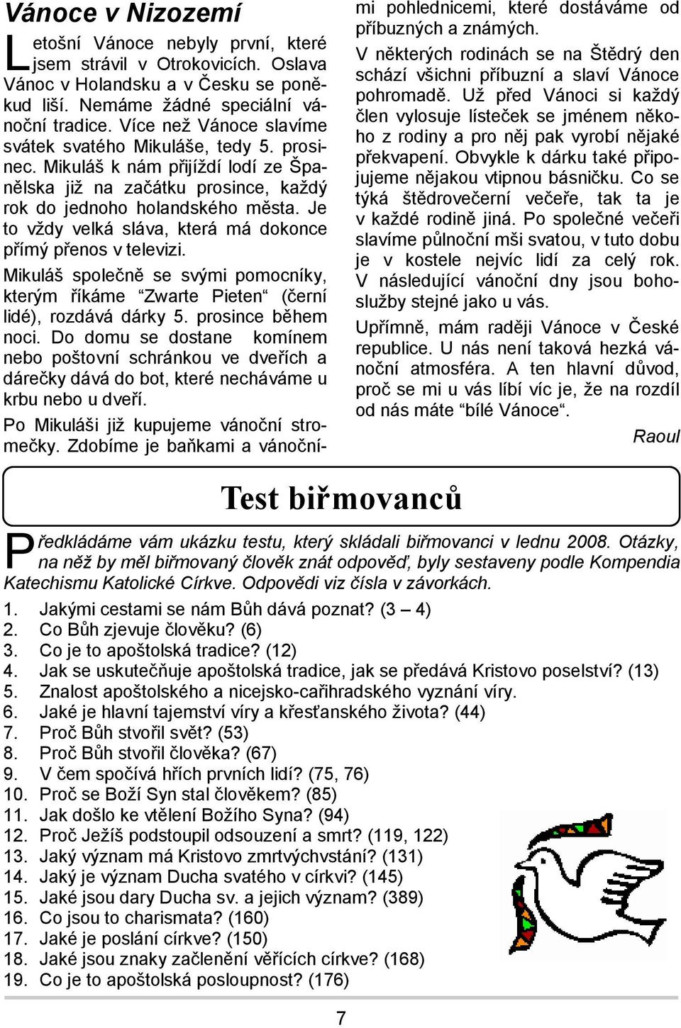 Je to vždy velká sláva, která má dokonce přímý přenos v televizi. Mikuláš společně se svými pomocníky, kterým říkáme Zwarte Pieten (černí lidé), rozdává dárky 5. prosince během noci.