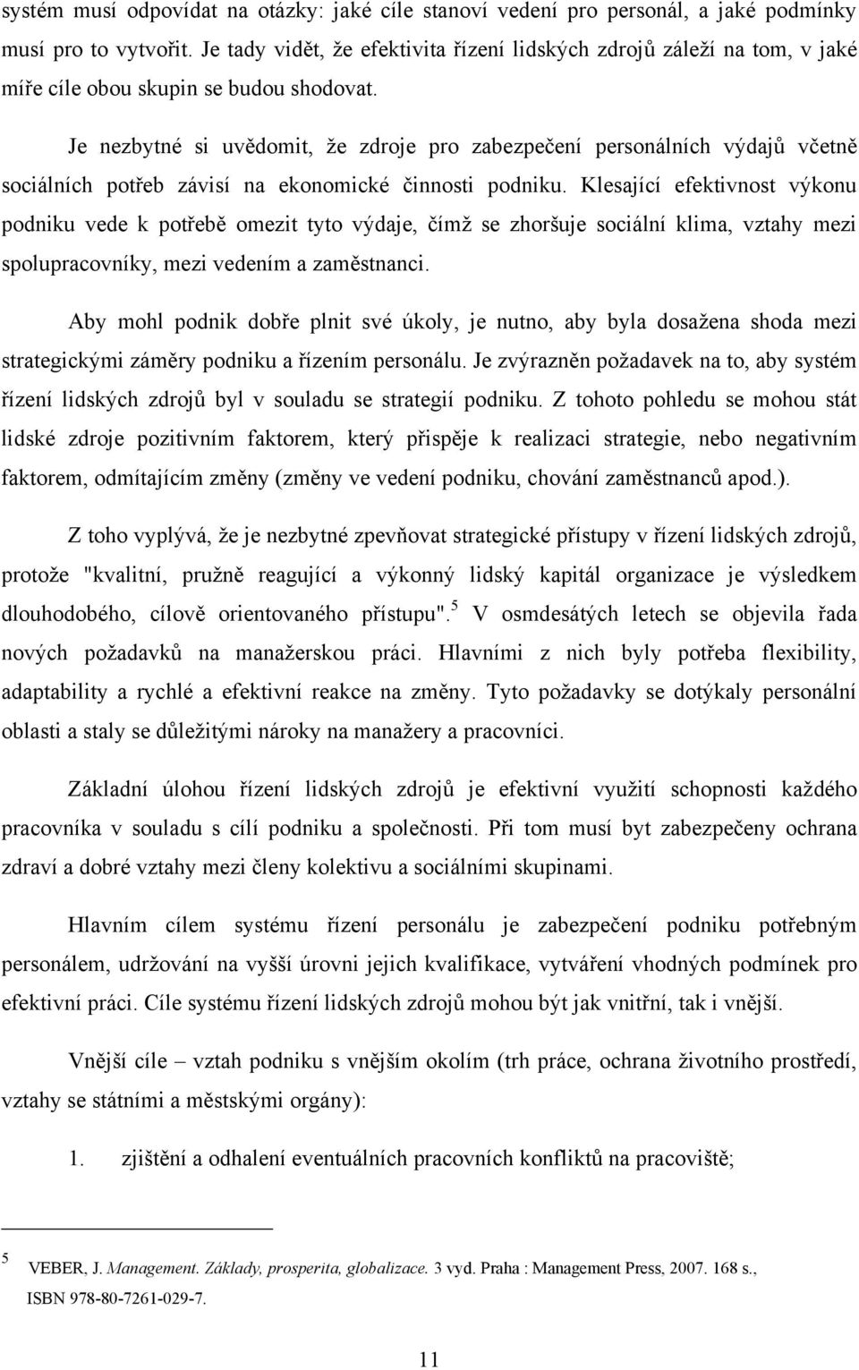 Je nezbytné si uvědomit, ţe zdroje pro zabezpečení personálních výdajů včetně sociálních potřeb závisí na ekonomické činnosti podniku.