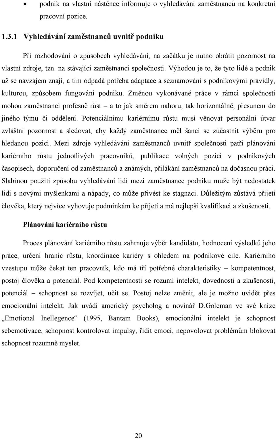 Výhodou je to, ţe tyto lidé a podnik uţ se navzájem znají, a tím odpadá potřeba adaptace a seznamování s podnikovými pravidly, kulturou, způsobem fungování podniku.