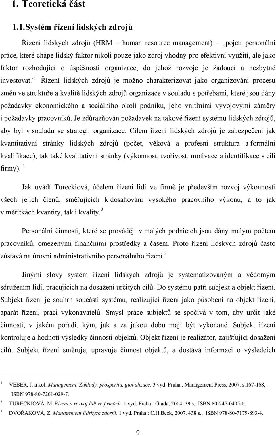 Řízení lidských zdrojů je moţno charakterizovat jako organizování procesu změn ve struktuře a kvalitě lidských zdrojů organizace v souladu s potřebami, které jsou dány poţadavky ekonomického a