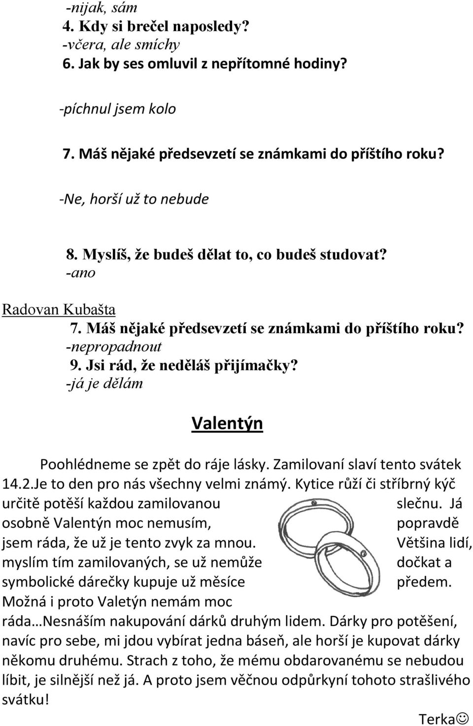 -já je dělám Valentýn Poohlédneme se zpět do ráje lásky. Zamilovaní slaví tento svátek 14.2.Je to den pro nás všechny velmi známý. Kytice růží či stříbrný kýč určitě potěší každou zamilovanou slečnu.