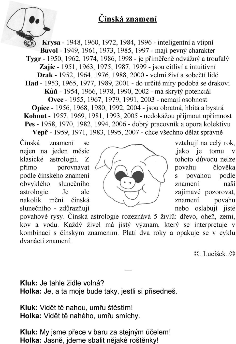 drakovi Kůň - 1954, 1966, 1978, 1990, 2002 - má skrytý potenciál Ovce - 1955, 1967, 1979, 1991, 2003 - nemají osobnost Opice - 1956, 1968, 1980, 1992, 2004 - jsou obratná, hbitá a bystrá Kohout -