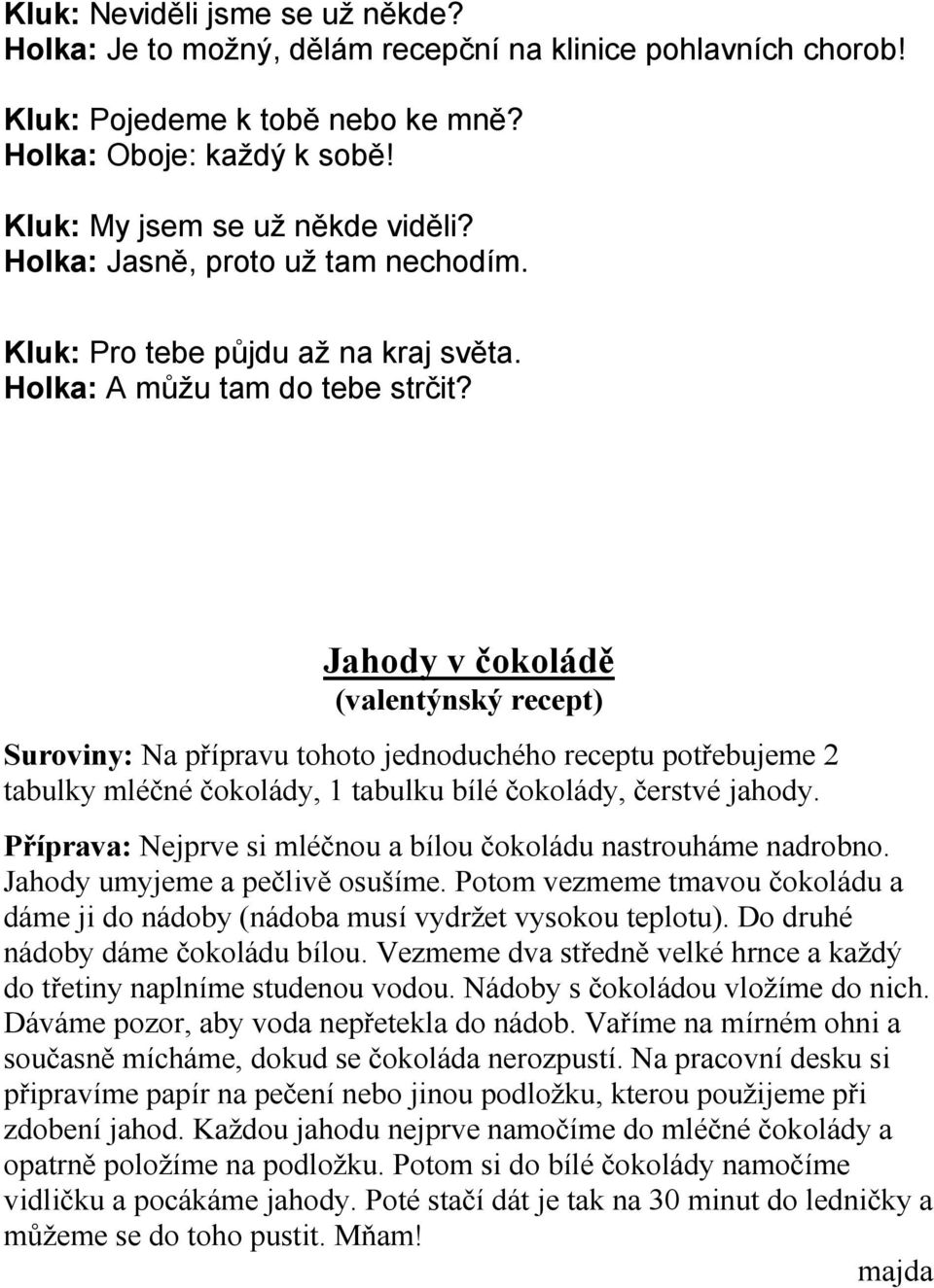 Jahody v čokoládě (valentýnský recept) Suroviny: Na přípravu tohoto jednoduchého receptu potřebujeme 2 tabulky mléčné čokolády, 1 tabulku bílé čokolády, čerstvé jahody.