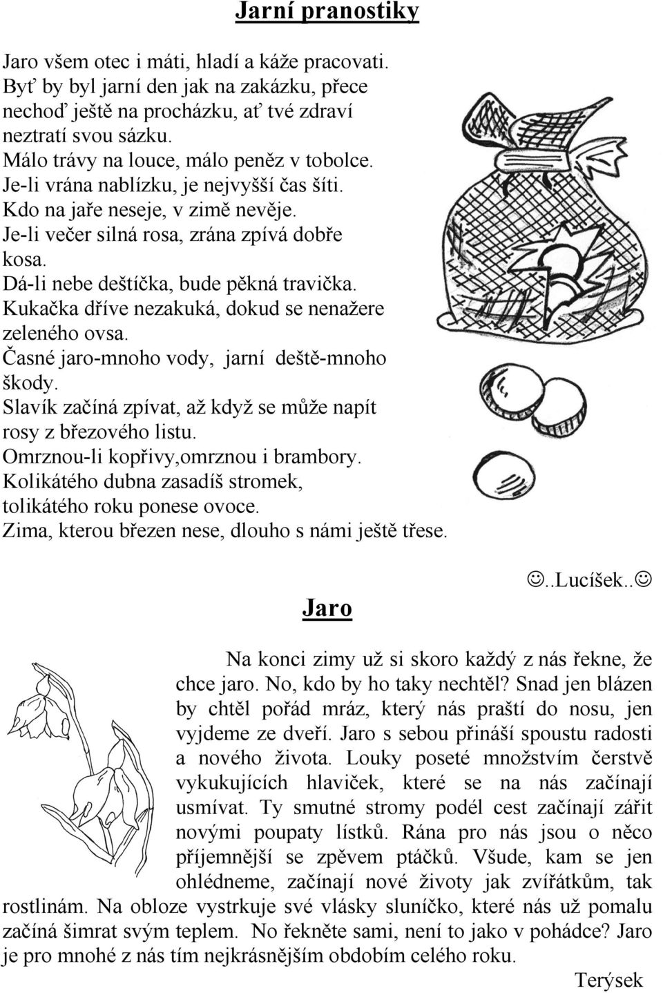 Dá-li nebe deštíčka, bude pěkná travička. Kukačka dříve nezakuká, dokud se nenažere zeleného ovsa. Časné jaro-mnoho vody, jarní deště-mnoho škody.