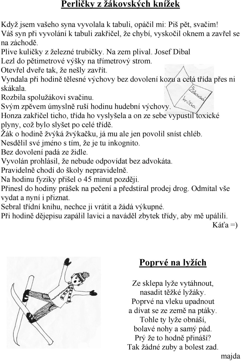 Vyndala při hodině tělesné výchovy bez dovolení kozu a celá třída přes ni skákala. Rozbila spolužákovi svačinu. Svým zpěvem úmyslně ruší hodinu hudební výchovy.