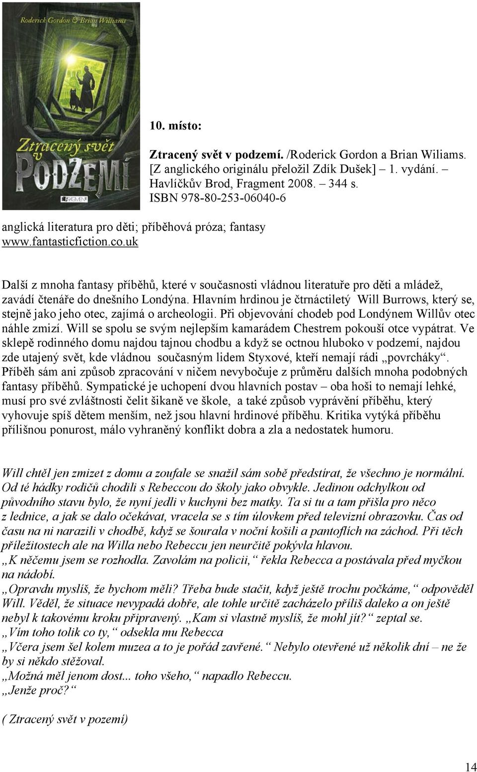 Hlavním hrdinou je čtrnáctiletý Will Burrows, který se, stejně jako jeho otec, zajímá o archeologii. Při objevování chodeb pod Londýnem Willův otec náhle zmizí.