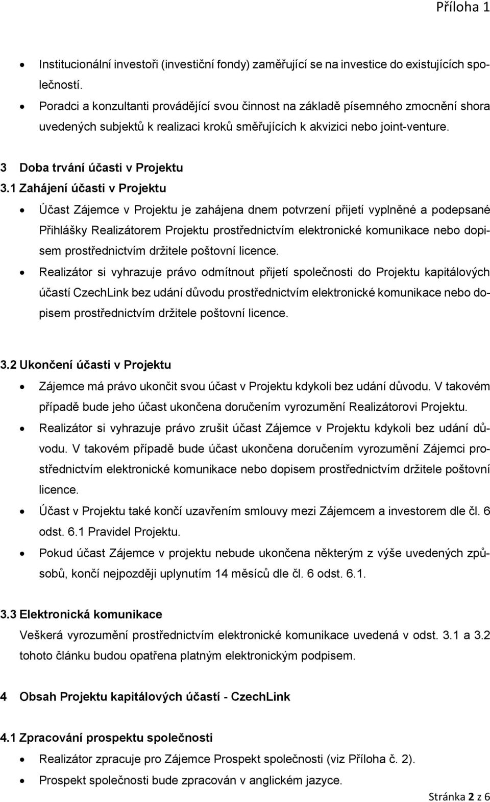 1 Zahájení účasti v Projektu Účast Zájemce v Projektu je zahájena dnem potvrzení přijetí vyplněné a podepsané Přihlášky Realizátorem Projektu prostřednictvím elektronické komunikace nebo dopisem