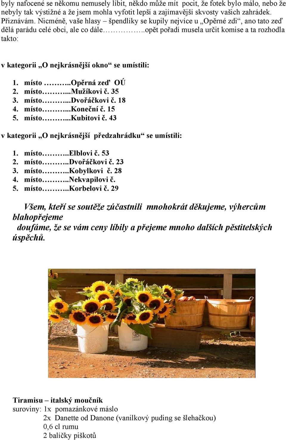 .opět pořadí musela určit komise a ta rozhodla takto: v kategorii O nejkrásnější okno se umístili: 1. místo..opěrná zeď OÚ 2. místo...mužíkovi č. 35 3. místo...dvořáčkovi č. 18 4. místo...koneční č.