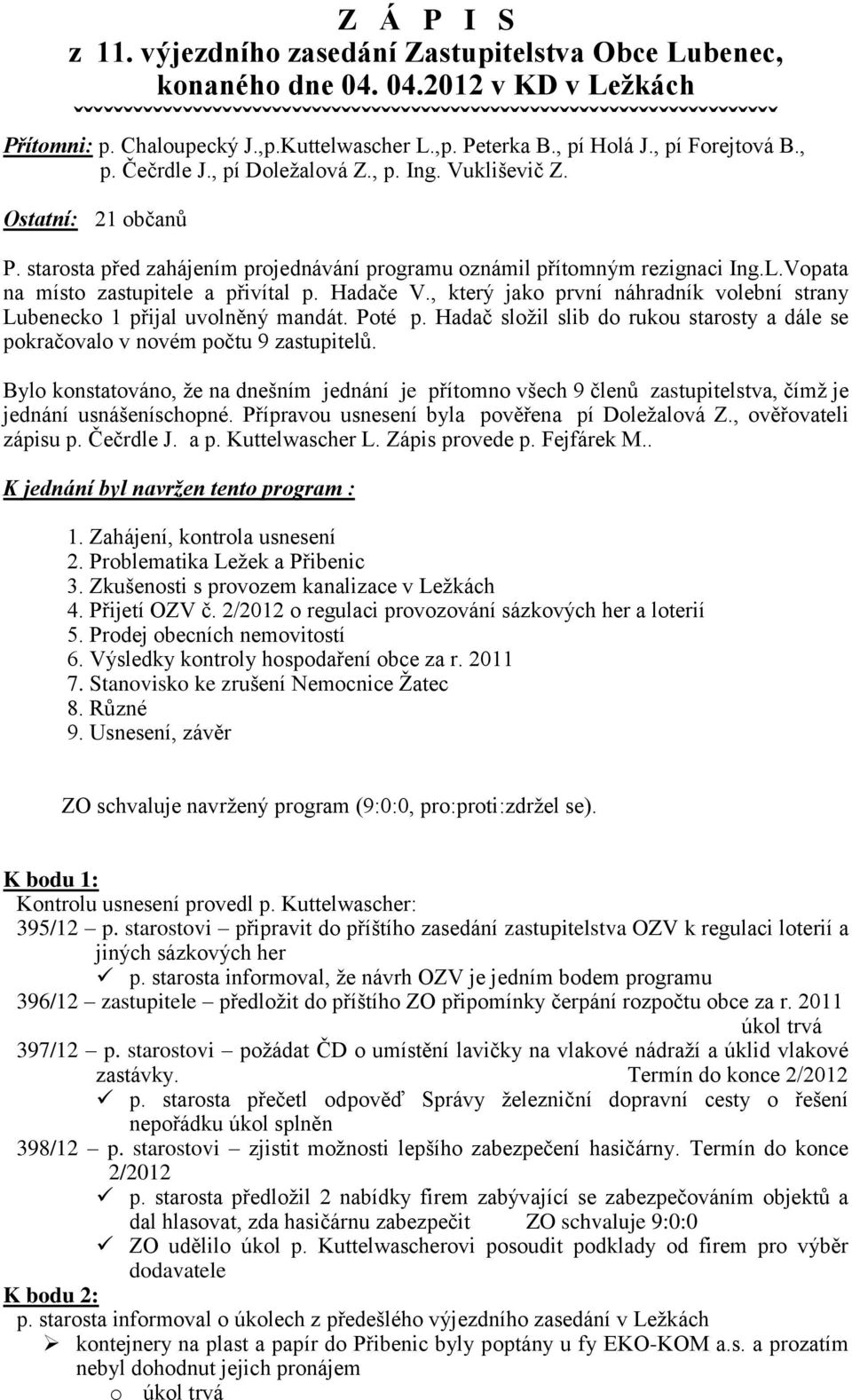 starosta před zahájením projednávání programu oznámil přítomným rezignaci Ing.L.Vopata na místo zastupitele a přivítal p. Hadače V.