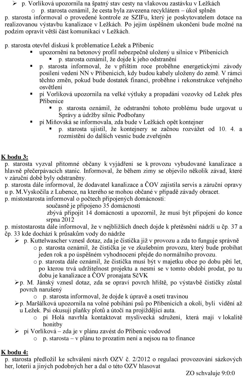 Po jejím úspěšném ukončení bude možné na podzim opravit větší část komunikací v Ležkách. p. starosta otevřel diskusi k problematice Ležek a Přibenic upozornění na betonový profil nebezpečně uložený u silnice v Přibenicích p.