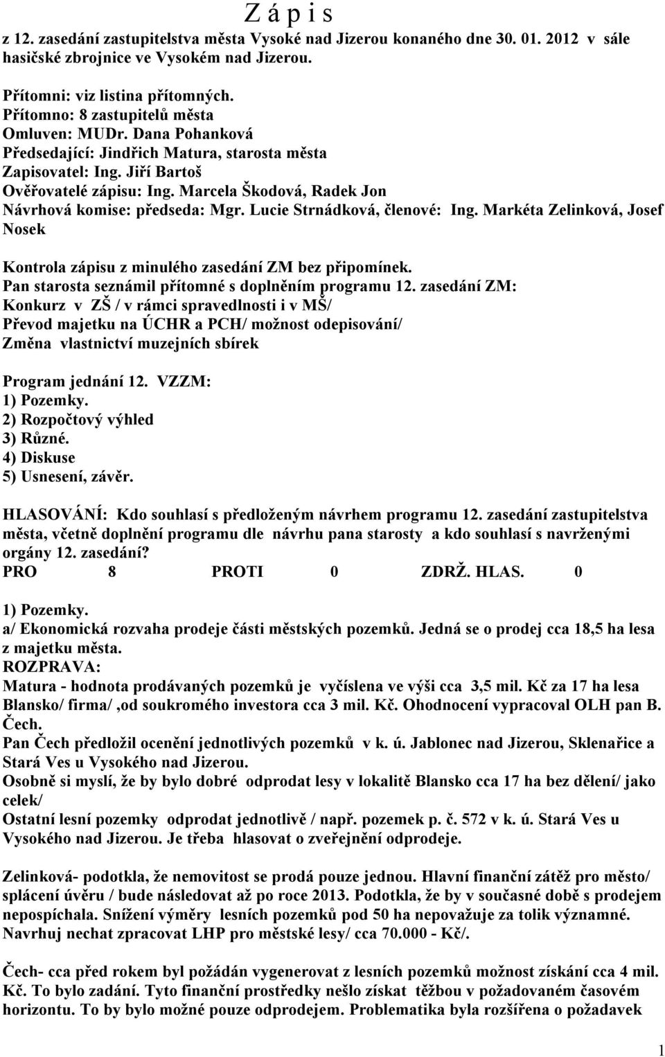 Marcela Škodová, Radek Jon Návrhová komise: předseda: Mgr. Lucie Strnádková, členové: Ing. Markéta Zelinková, Josef Nosek Kontrola zápisu z minulého zasedání ZM bez připomínek.