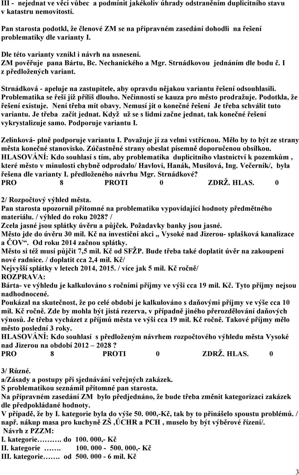 Nechanického a Mgr. Strnádkovou jednáním dle bodu č. I z předložených variant. Strnádková - apeluje na zastupitele, aby opravdu nějakou variantu řešení odsouhlasili.