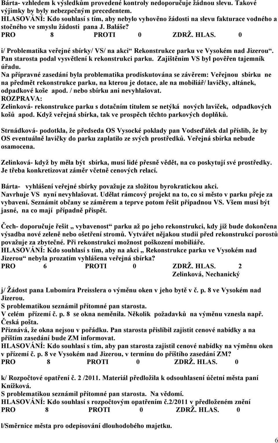 i/ Problematika veřejné sbírky/ VS/ na akci Rekonstrukce parku ve Vysokém nad Jizerou. Pan starosta podal vysvětlení k rekonstrukci parku. Zajištěním VS byl pověřen tajemník úřadu.