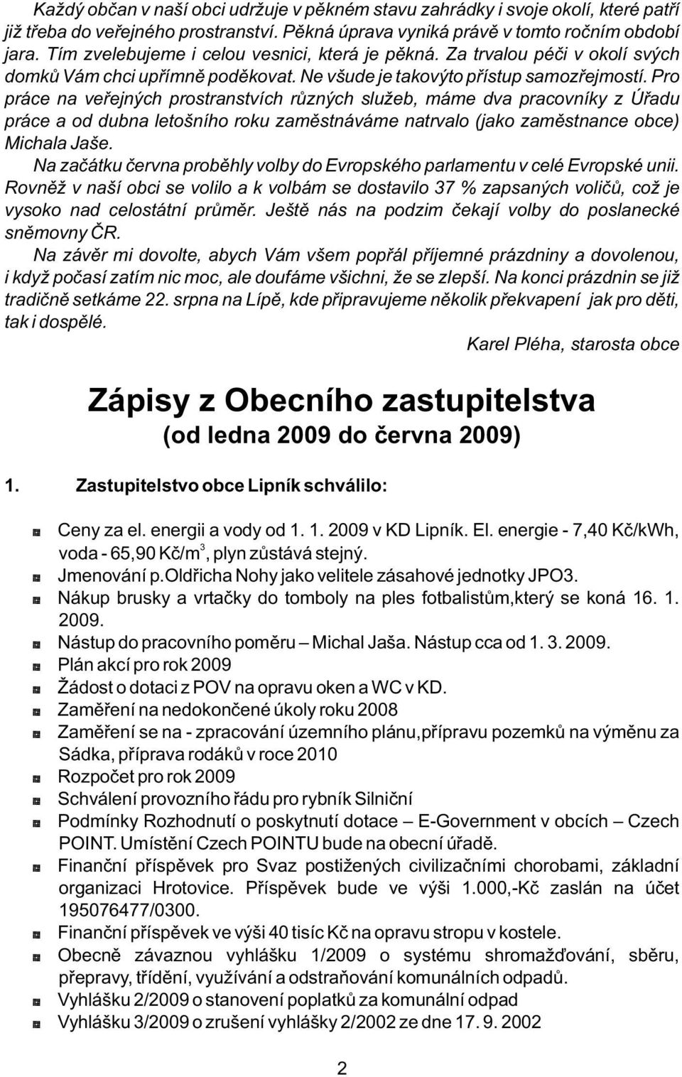 Pro práce na veřejných prostranstvích různých služeb, máme dva pracovníky z Úřadu práce a od dubna letošního roku zaměstnáváme natrvalo (jako zaměstnance obce) Michala Jaše.