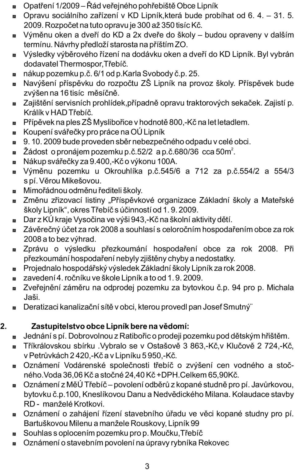 Byl vybrán dodavatel Thermospor,Třebíč. * nákup pozemku p.č. 6/1 od p.karla Svobody č.p. 25. * Navýšení příspěvku do rozpočtu ZŠ Lipník na provoz školy. Příspěvek bude zvýšen na 16 tisíc měsíčně.