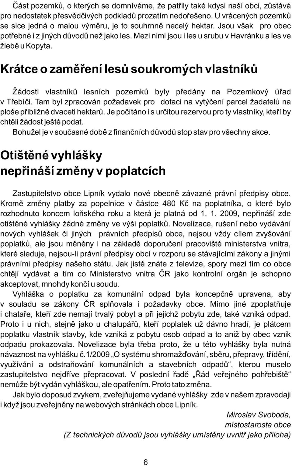 Mezi nimi jsou i les u srubu v Havránku a les ve žlebě u Kopyta. Krátce o zaměření lesů soukromých vlastníků Žádosti vlastníků lesních pozemků byly předány na Pozemkový úřad v Třebíči.