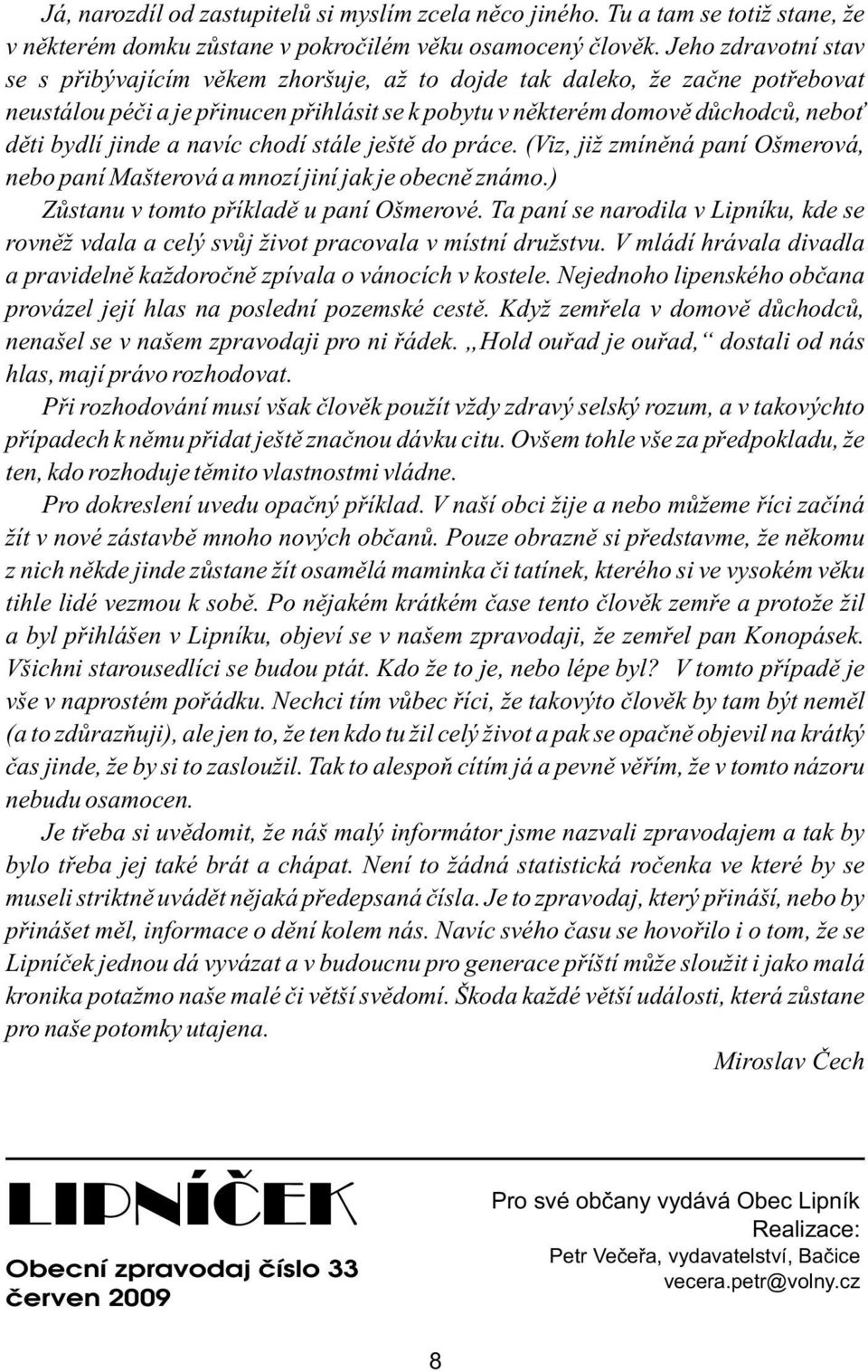 a navíc chodí stále ještě do práce. (Viz, již zmíněná paní Ošmerová, nebo paní Mašterová a mnozí jiní jak je obecně známo.) Zůstanu v tomto příkladě u paní Ošmerové.