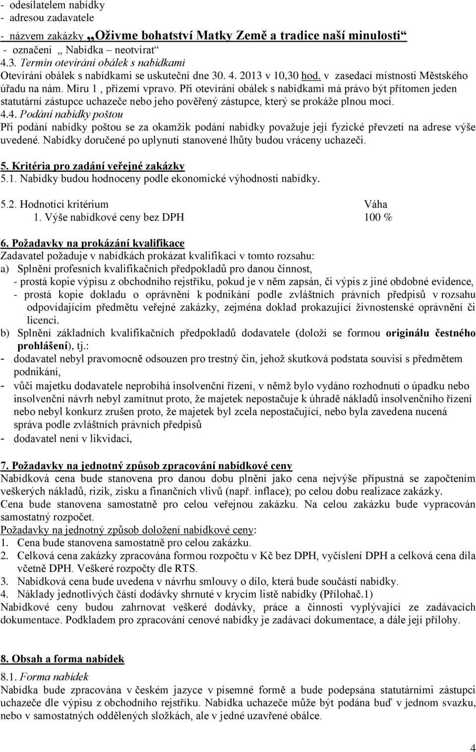 Při otevírání obálek s nabídkami má právo být přítomen jeden statutární zástupce uchazeče nebo jeho pověřený zástupce, který se prokáže plnou mocí. 4.