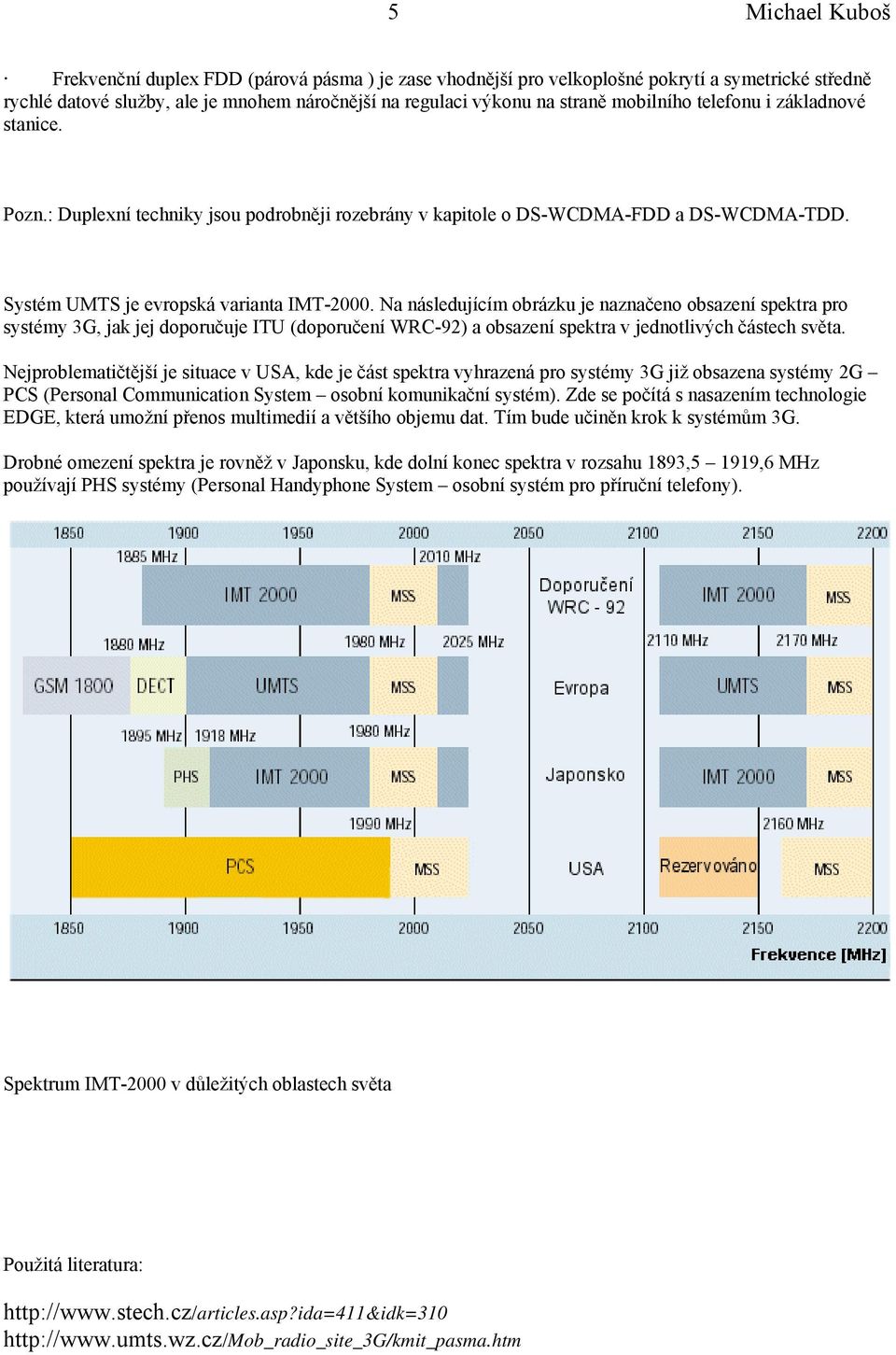 Na následujícím obrázku je naznačeno obsazení spektra pro systémy 3G, jak jej doporučuje ITU (doporučení WRC-92) a obsazení spektra v jednotlivých částech světa.