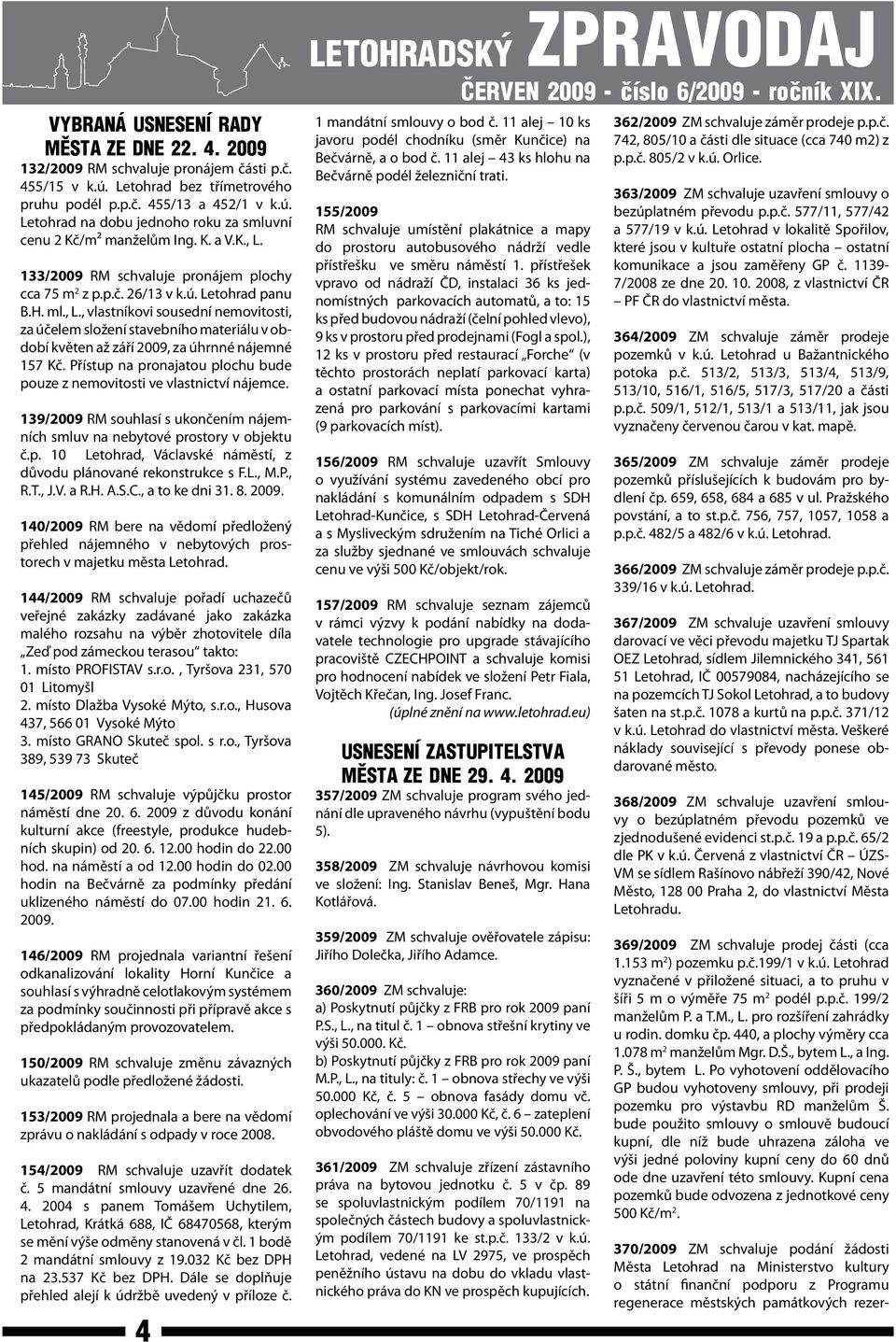 Přístup na pronajatou plochu bude pouze z nemovitosti ve vlastnictví nájemce. 139/2009 RM souhlasí s ukončením nájemních smluv na nebytové prostory v objektu č.p. 10 Letohrad, Václavské náměstí, z důvodu plánované rekonstrukce s F.