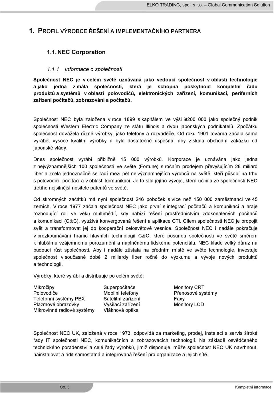 počítačů. Společnost NEC byla založena v roce 1899 s kapitálem ve výši 200 000 jako společný podnik společnosti Western Electric Company ze státu Illinois a dvou japonských podnikatelů.