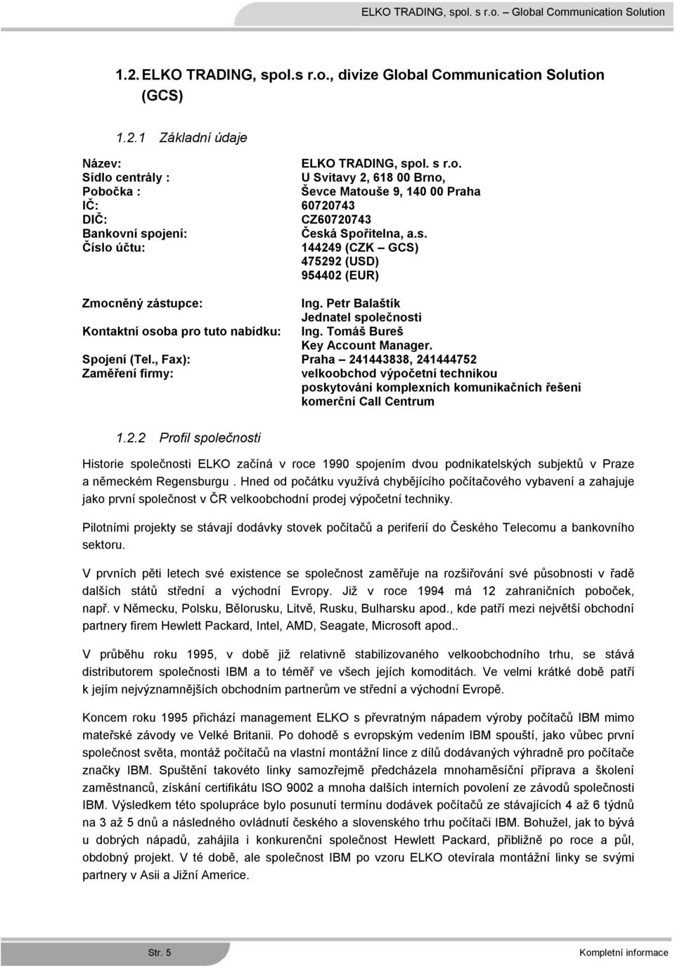 Spojení (Tel., Fax): Praha 241443838, 241444752 Zaměření firmy: velkoobchod výpočetní technikou poskytování komplexních komunikačních řešení komerční Call Centrum 1.2.2 Profil společnosti Historie společnosti ELKO začíná v roce 1990 spojením dvou podnikatelských subjektů v Praze a německém Regensburgu.