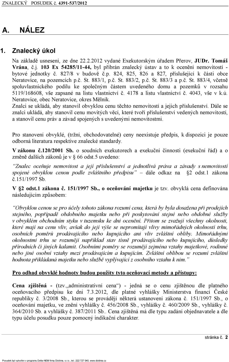 883/1, p.č. St. 883/2, p.č. St. 883/3 a p.č. St. 883/4, včetně spoluvlastnického podílu ke společným částem uvedeného domu a pozemků v rozsahu 5119/168608, vše zapsané na listu vlastnictví č.