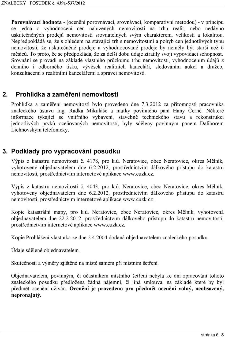 Nepředpokládá se, že s ohledem na stávající trh s nemovitostmi a pohyb cen jednotlivých typů nemovitostí, že uskutečněné prodeje a vyhodnocované prodeje by neměly být starší než 6 měsíců.