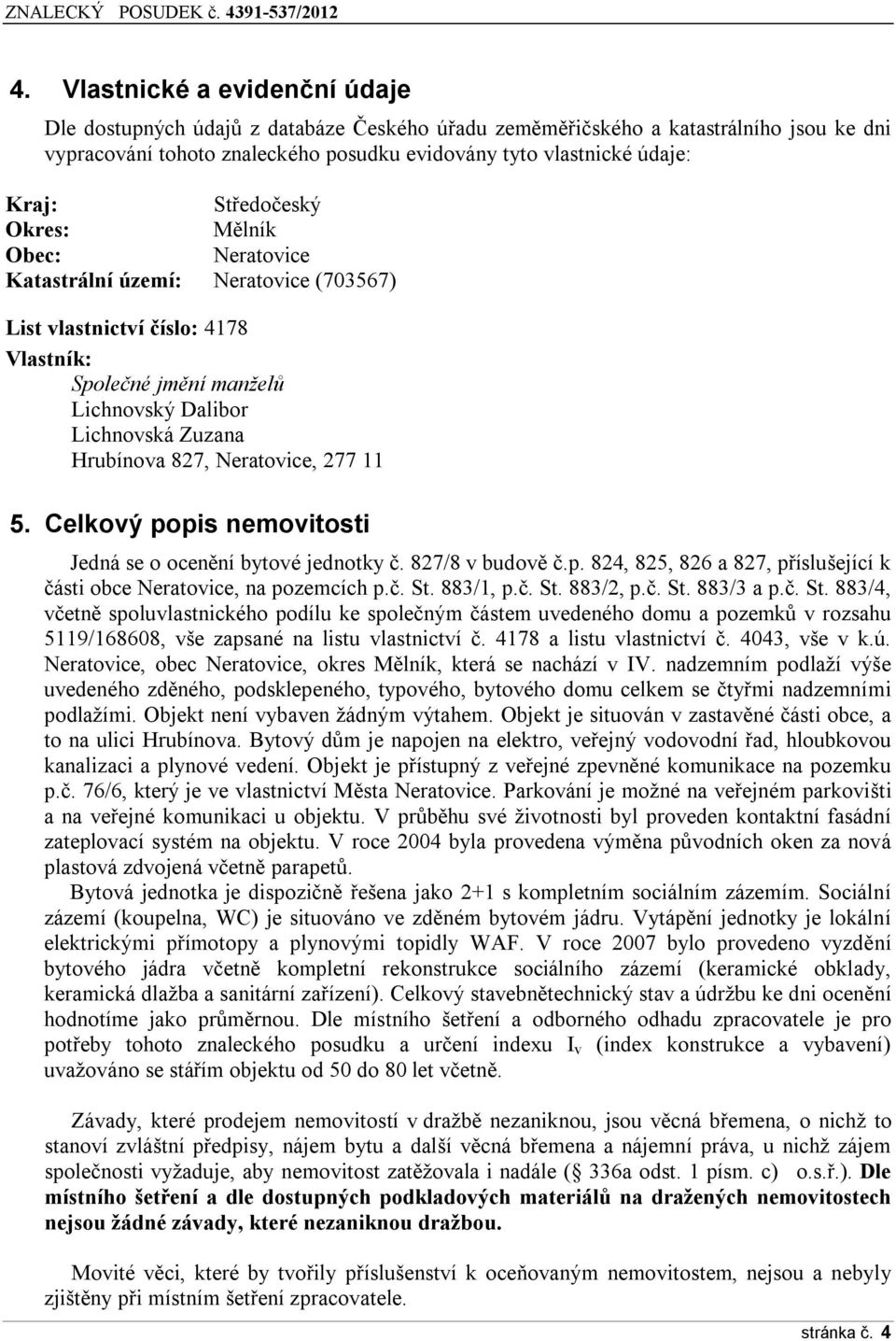 Neratovice, 277 11 5. Celkový popis nemovitosti Jedná se o ocenění bytové jednotky č. 827/8 v budově č.p. 824, 825, 826 a 827, příslušející k části obce Neratovice, na pozemcích p.č. St. 883/1, p.č. St. 883/2, p.