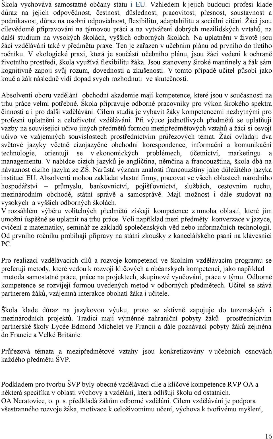 sociální cítění. Žáci jsou cílevědomě připravováni na týmovou práci a na vytváření dobrých mezilidských vztahů, na další studium na vysokých školách, vyšších odborných školách.