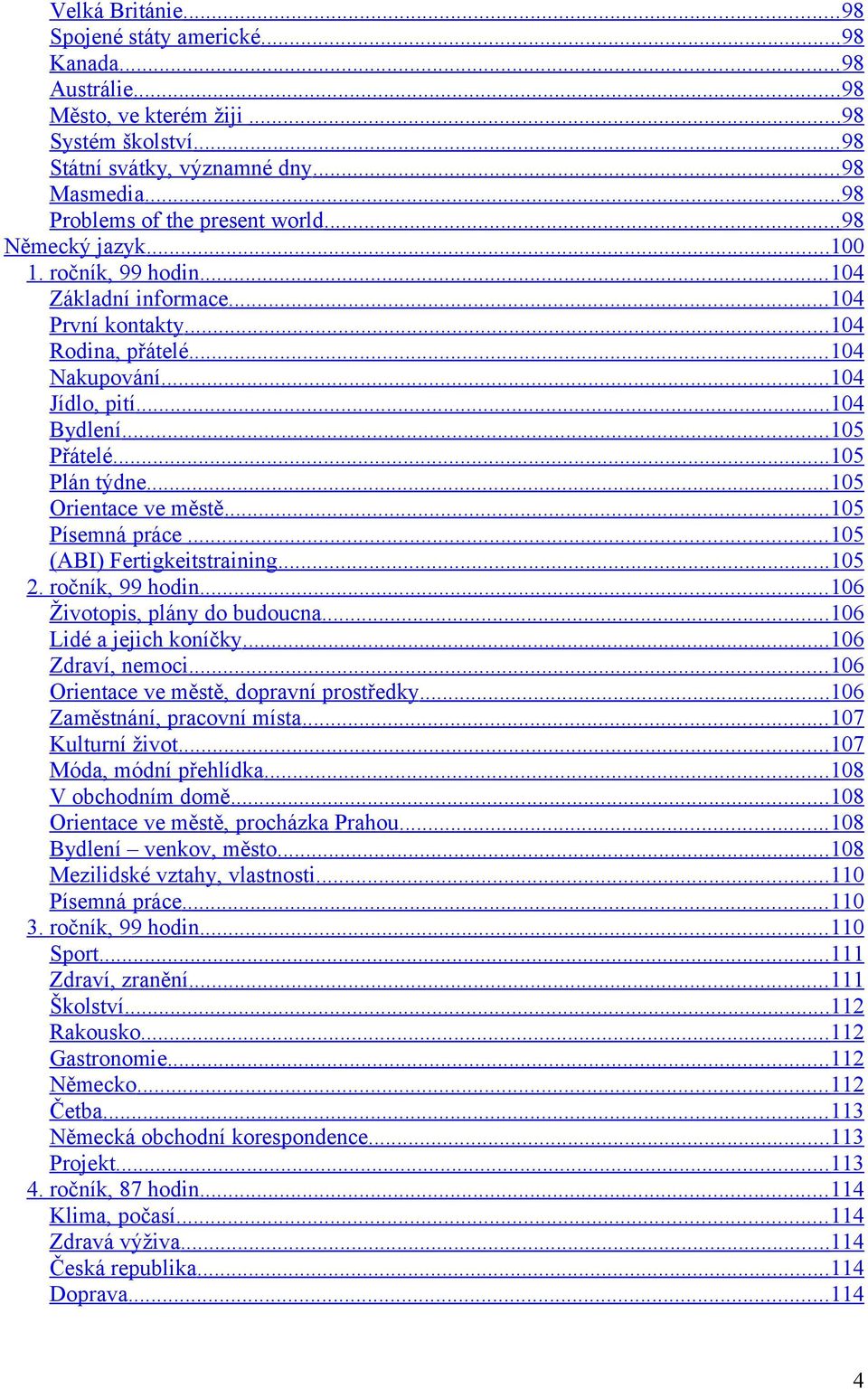 .. 104 Bydlení... 105 Přátelé... 105 Plán týdne... 105 Orientace ve městě... 105 Písemná práce... 105 (ABI) Fertigkeitstraining... 105 2. ročník, 99 hodin... 106 Životopis, plány do budoucna.