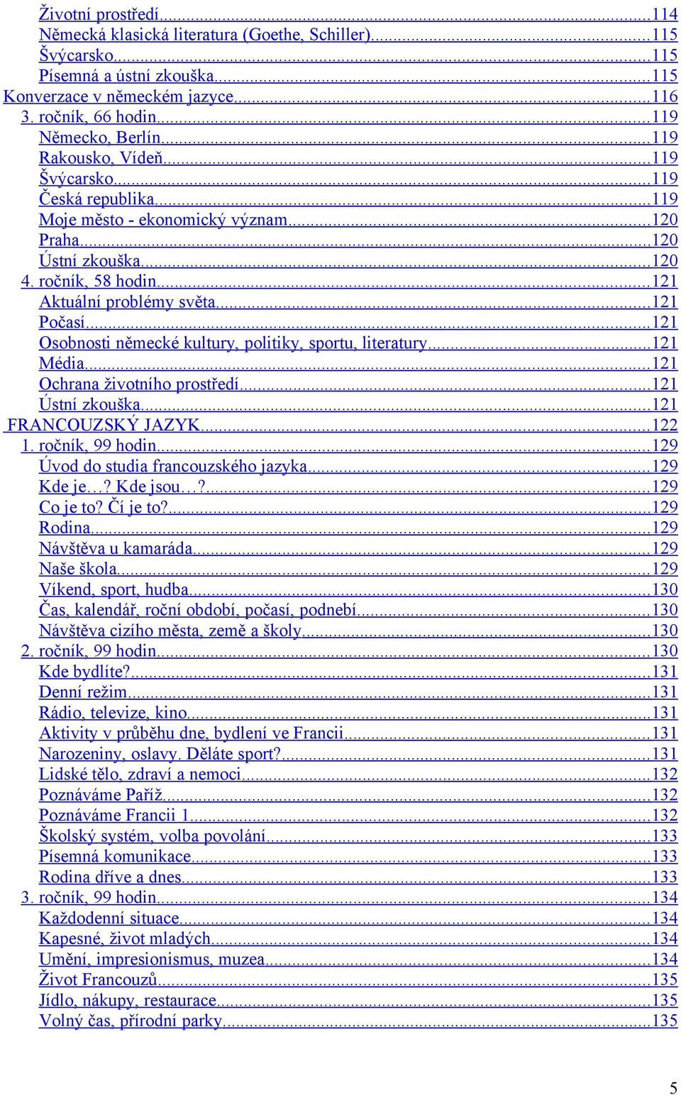 .. 121 Aktuální problémy světa... 121 Počasí... 121 Osobnosti německé kultury, politiky, sportu, literatury... 121 Média... 121 Ochrana životního prostředí... 121 Ústní zkouška... 121 FRANCOUZSKÝ JAZYK.