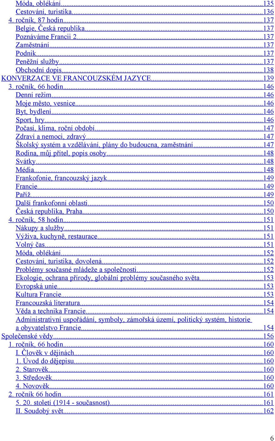 .. 146 Počasí, klima, roční období... 147 Zdraví a nemoci, zdravý... 147 Školský systém a vzdělávání, plány do budoucna, zaměstnání... 147 Rodina, můj přítel, popis osoby... 148 Svátky... 148 Média.